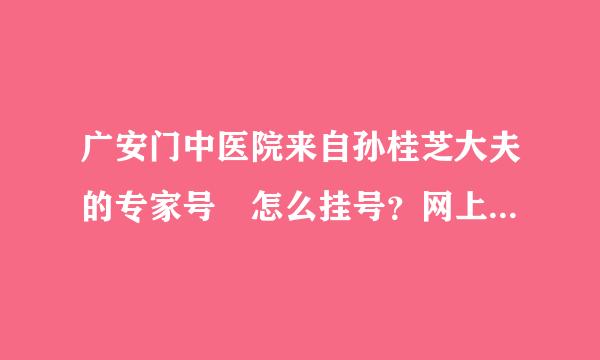 广安门中医院来自孙桂芝大夫的专家号 怎么挂号？网上挂号说共要2000多。 自己挂需要什么流程？