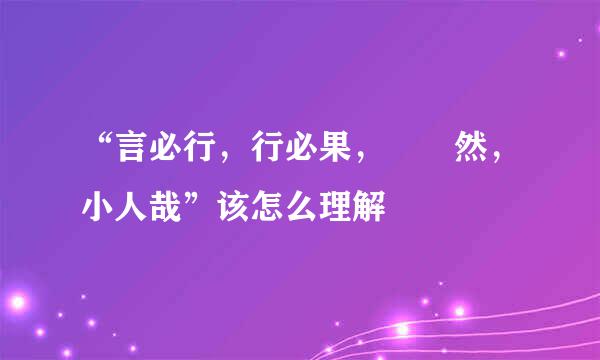 “言必行，行必果，硁硁然，小人哉”该怎么理解