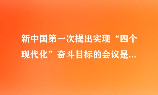 新中国第一次提出实现“四个现代化”奋斗目标的会议是（ ）。