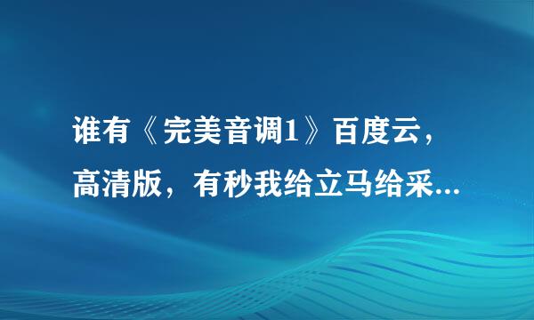 谁有《完美音调1》百度云，高清版，有秒我给立马给采纳率！谢谢