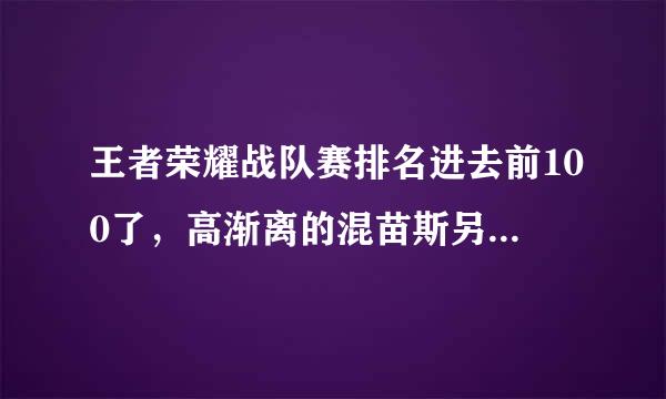 王者荣耀战队赛排名进去前100了，高渐离的混苗斯另限省写场战队赛皮肤获得还有哪些个人标准？？