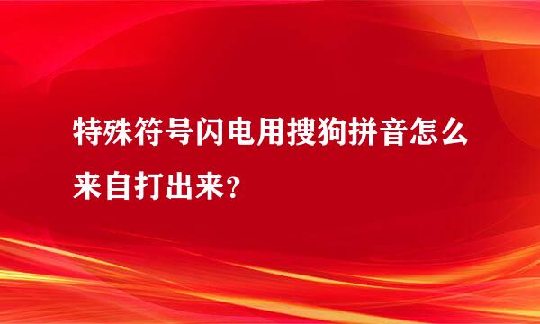 特殊符号闪电用搜狗拼音怎么来自打出来？