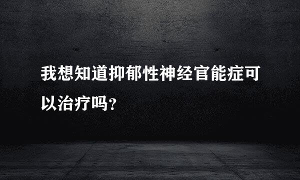 我想知道抑郁性神经官能症可以治疗吗？