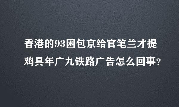 香港的93困包京给官笔兰才提鸡具年广九铁路广告怎么回事？