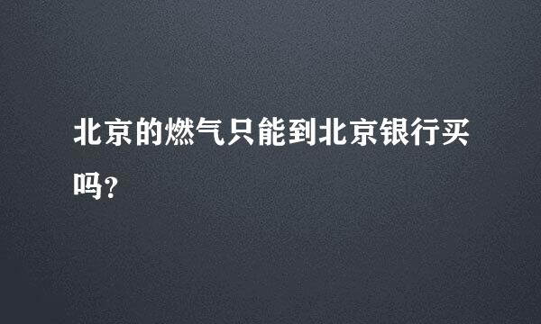 北京的燃气只能到北京银行买吗？