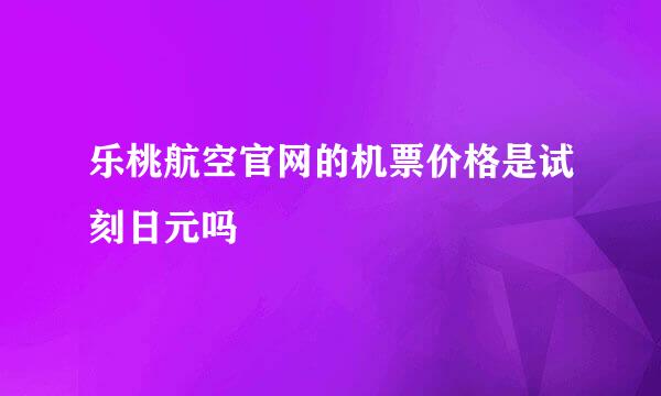 乐桃航空官网的机票价格是试刻日元吗