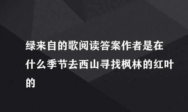 绿来自的歌阅读答案作者是在什么季节去西山寻找枫林的红叶的