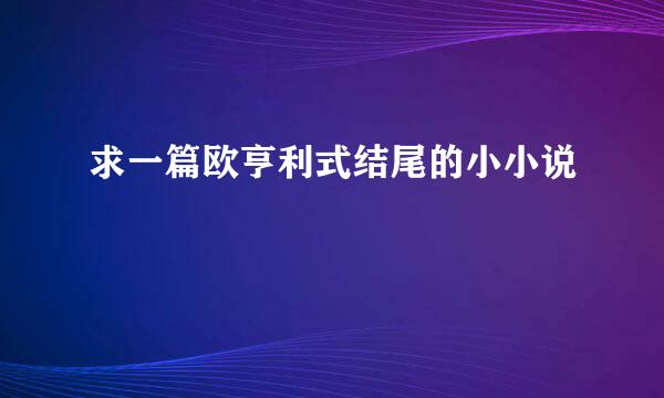 求一篇欧亨利式结尾的小小说