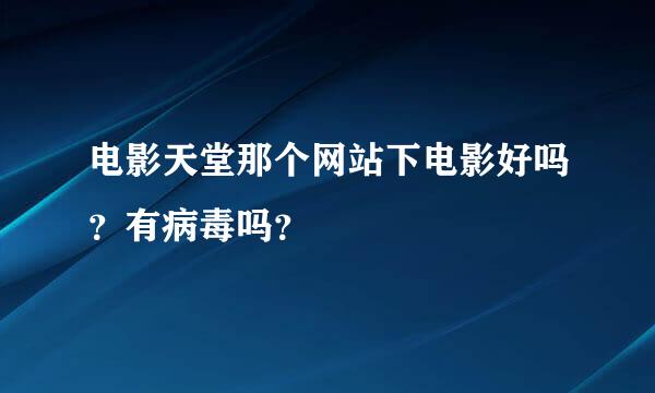 电影天堂那个网站下电影好吗？有病毒吗？