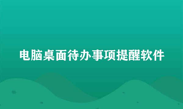 电脑桌面待办事项提醒软件