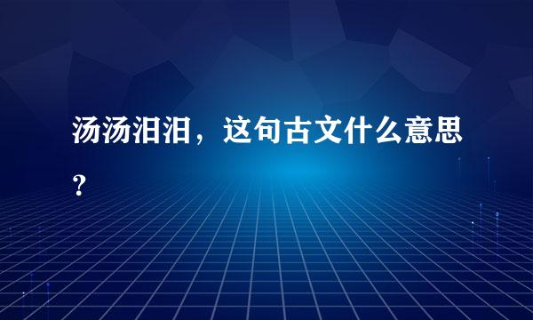 汤汤汨汨，这句古文什么意思？