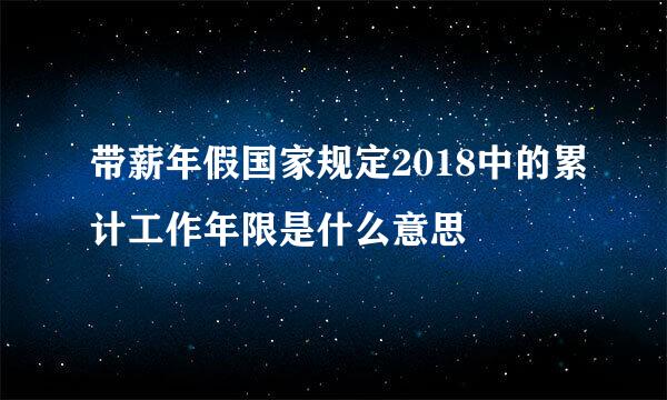 带薪年假国家规定2018中的累计工作年限是什么意思