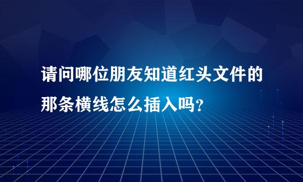 请问哪位朋友知道红头文件的那条横线怎么插入吗？