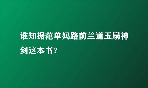 谁知据范单妈路前兰道玉扇神剑这本书?