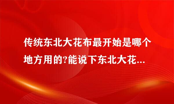 传统东北大花布最开始是哪个地方用的?能说下东北大花布的文化内涵吗?或者艺术分析下。