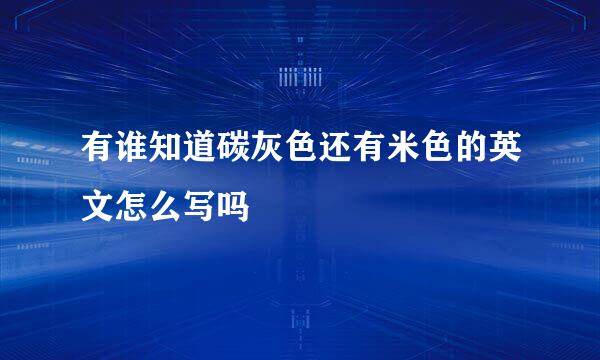 有谁知道碳灰色还有米色的英文怎么写吗