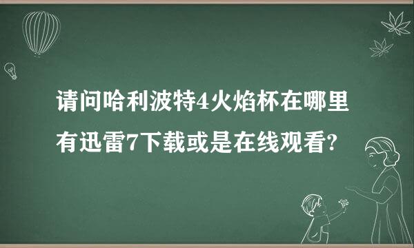 请问哈利波特4火焰杯在哪里有迅雷7下载或是在线观看?