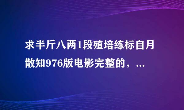 求半斤八两1段殖培练标自月散知976版电影完整的，国语粤语都来自可以！