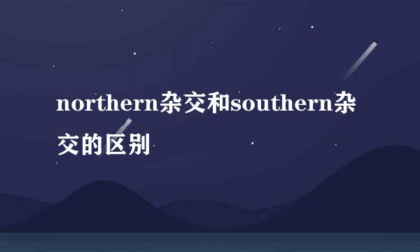 northern杂交和southern杂交的区别