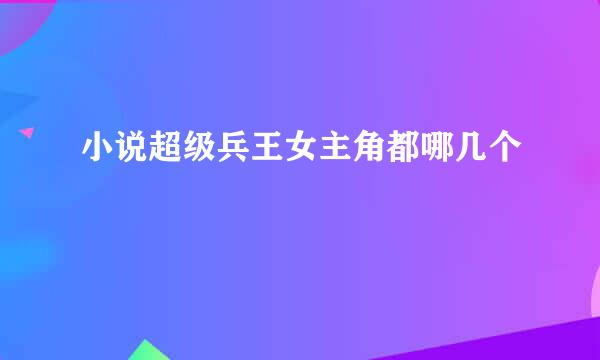 小说超级兵王女主角都哪几个