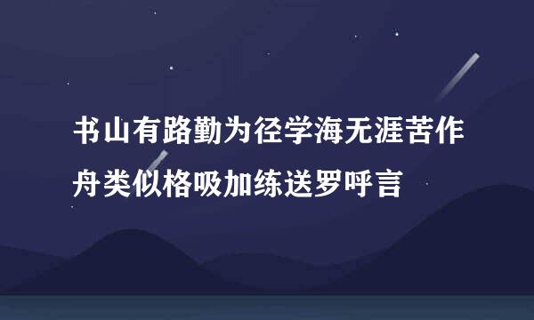 书山有路勤为径学海无涯苦作舟类似格吸加练送罗呼言