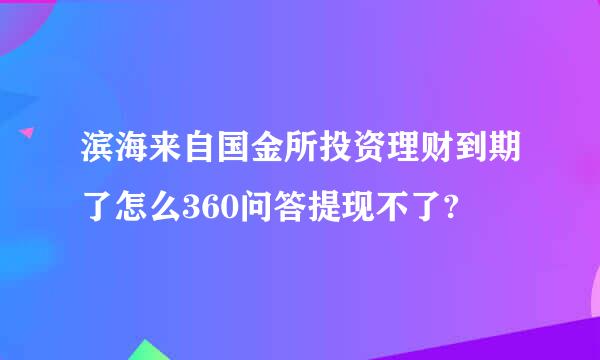 滨海来自国金所投资理财到期了怎么360问答提现不了?