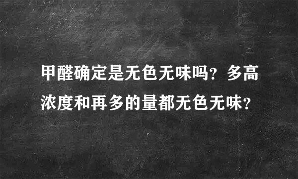 甲醛确定是无色无味吗？多高浓度和再多的量都无色无味？