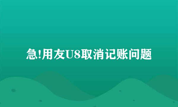 急!用友U8取消记账问题