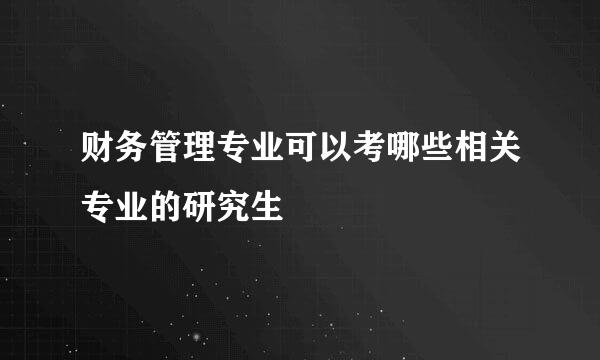 财务管理专业可以考哪些相关专业的研究生