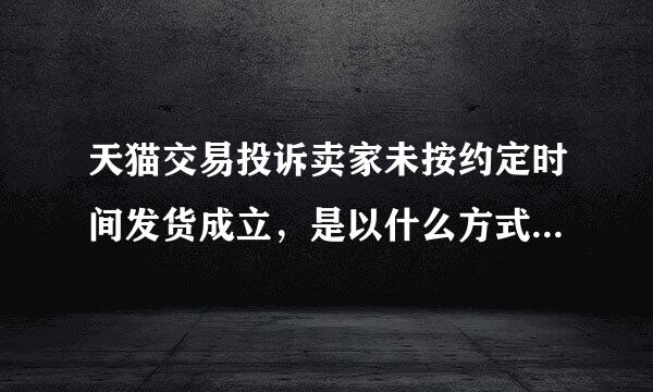 天猫交易投诉卖家未按约定时间发货成立，是以什么方式赔付给愿冲坐买家违约金