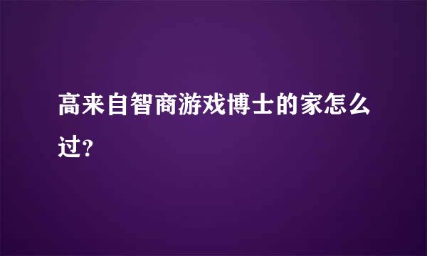 高来自智商游戏博士的家怎么过？