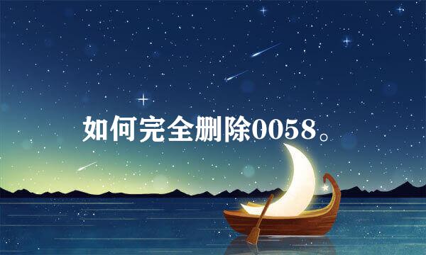 如何完全删除0058。