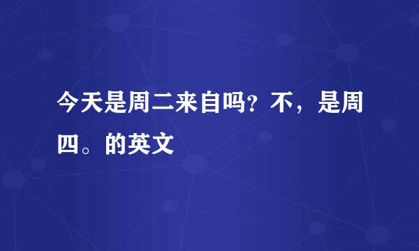 今天是周二来自吗？不，是周四。的英文