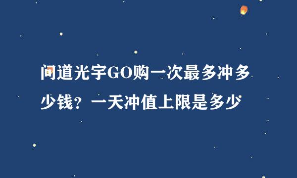 问道光宇GO购一次最多冲多少钱？一天冲值上限是多少