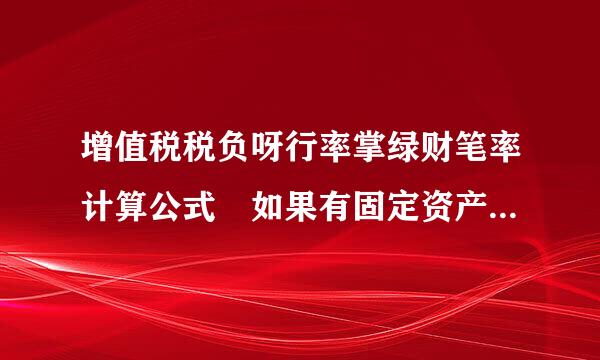 增值税税负呀行率掌绿财笔率计算公式 如果有固定资产抵扣 怎样算