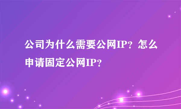 公司为什么需要公网IP？怎么申请固定公网IP？