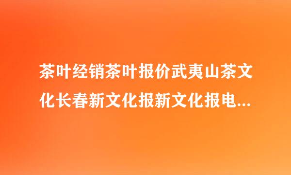 茶叶经销茶叶报价武夷山茶文化长春新文化报新文化报电子版新文化报数字报