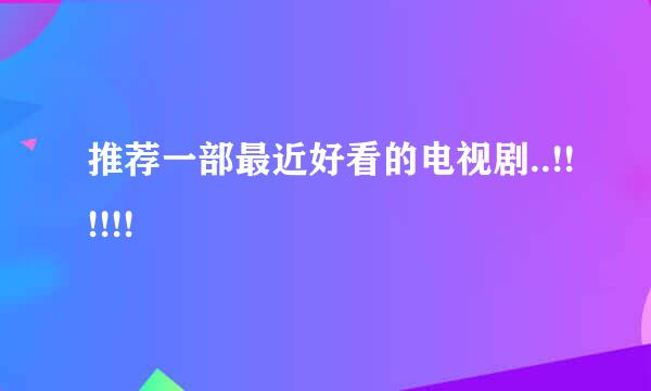 推荐一部最近好看的电视剧..!!!!!!