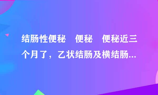 结肠性便秘 便秘 便秘近三个月了，乙状结肠及横结肠冗长，怎么办？