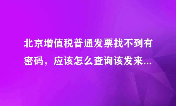 北京增值税普通发票找不到有密码，应该怎么查询该发来自票的真伪？？？急急急··谢谢