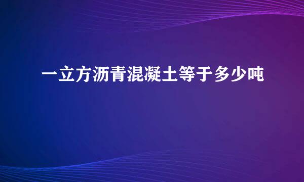 一立方沥青混凝土等于多少吨