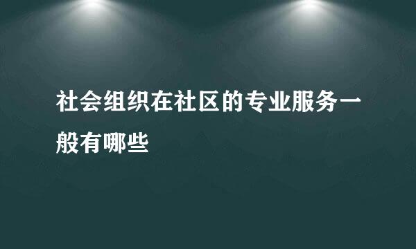 社会组织在社区的专业服务一般有哪些