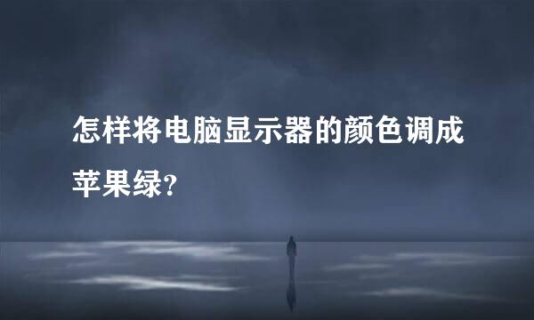 怎样将电脑显示器的颜色调成苹果绿？