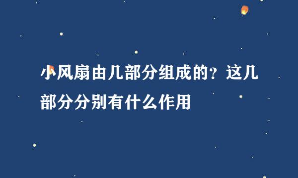 小风扇由几部分组成的？这几部分分别有什么作用