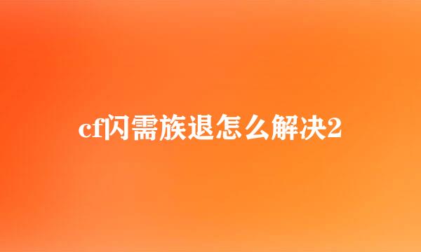 cf闪需族退怎么解决2