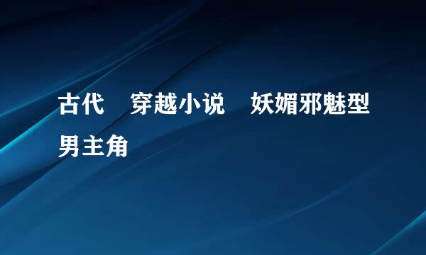 古代 穿越小说 妖媚邪魅型男主角