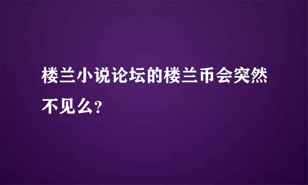 楼兰小说论坛的楼兰币会突然不见么？