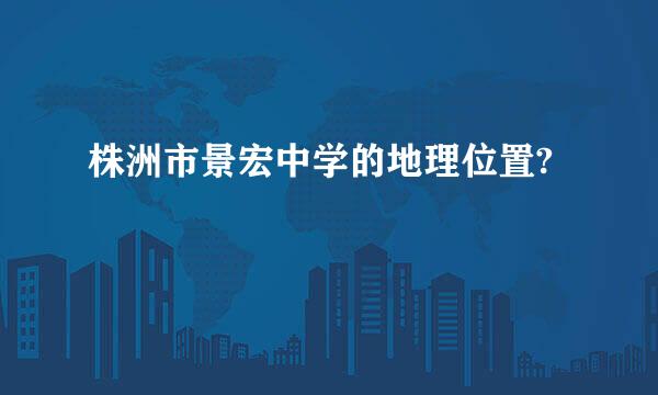 株洲市景宏中学的地理位置?