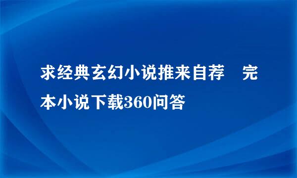 求经典玄幻小说推来自荐 完本小说下载360问答