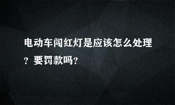 电动车闯红灯是应该怎么处理？要罚款吗？